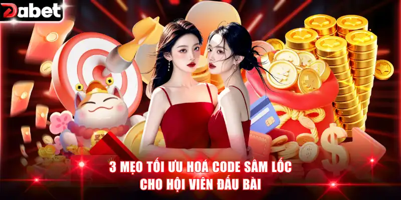 3 mẹo tối ưu hoá code sâm lốc cho hội viên đấu bài