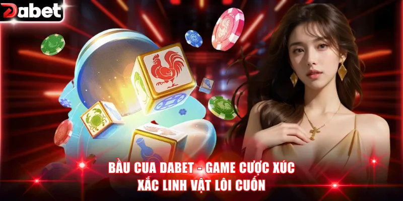 Bầu Cua DABET - Chơi Game Cược Xúc Xắc Linh Vật Lôi Cuốn