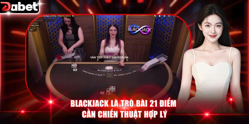 Blackjack là trò bài 21 điểm cần chiến thuật hợp lý