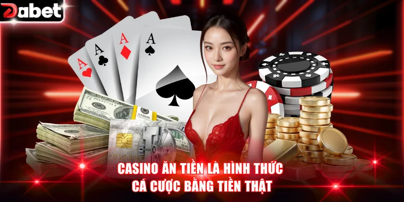Casino ăn tiền là hình thức cá cược bằng tiền thật