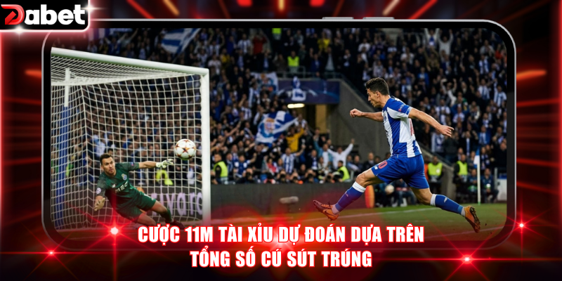 Cược 11m Tài Xỉu dự đoán dựa trên tổng số cú sút trúng