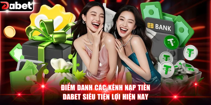 Điểm danh các kênh nạp tiền DABET siêu tiện lợi hiện nay