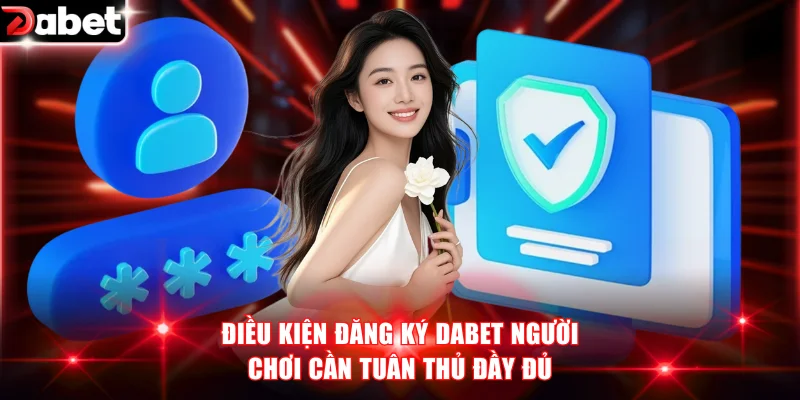 Điều kiện đăng ký DABET người chơi cần tuân thủ đầy đủ