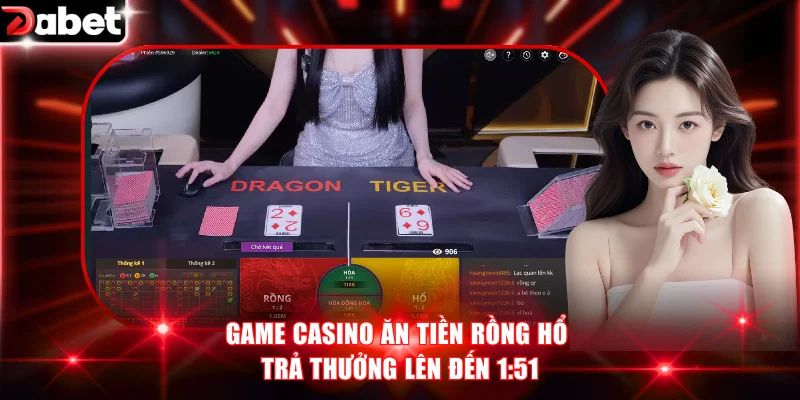 Game casino ăn tiền Rồng Hổ trả thưởng lên đến 1:51