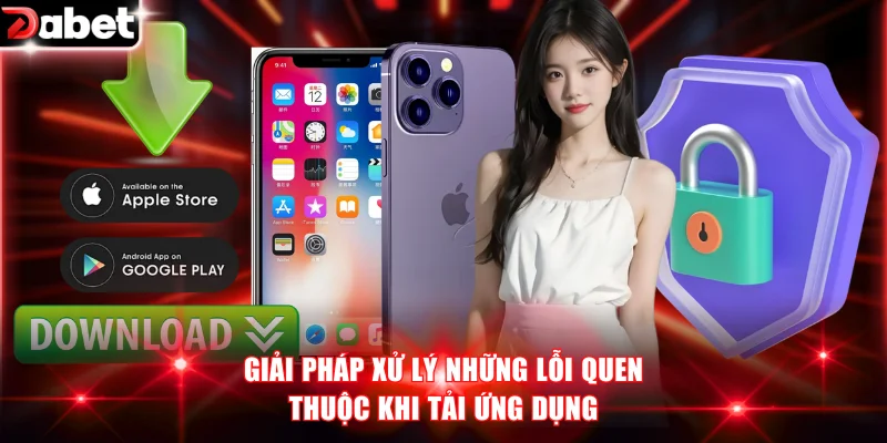 Giải pháp xử lý những lỗi quen thuộc khi tải ứng dụng