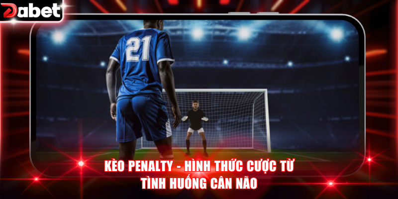 Kèo penalty - Hình thức cược từ tình huống cân não