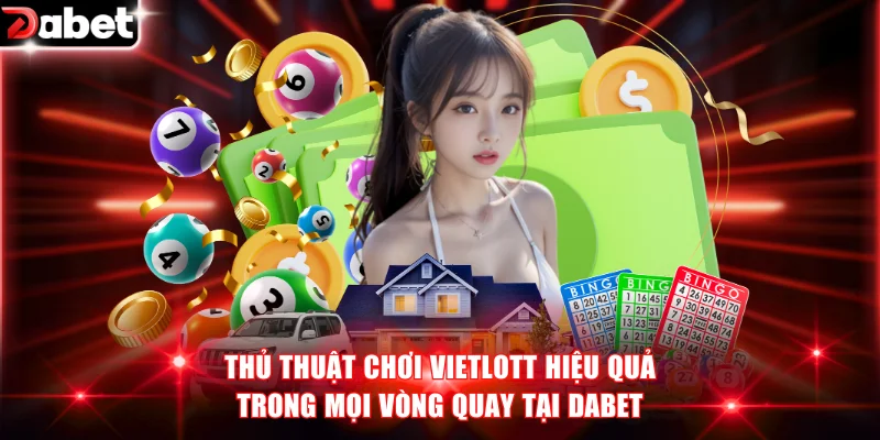 Xổ Số Vietlott DABET - Rinh Thưởng Khủng Qua Từng Kỳ Quay 4 Thủ thuật chơi Vietlott hiệu quả trong mọi vòng quay tại DABET
