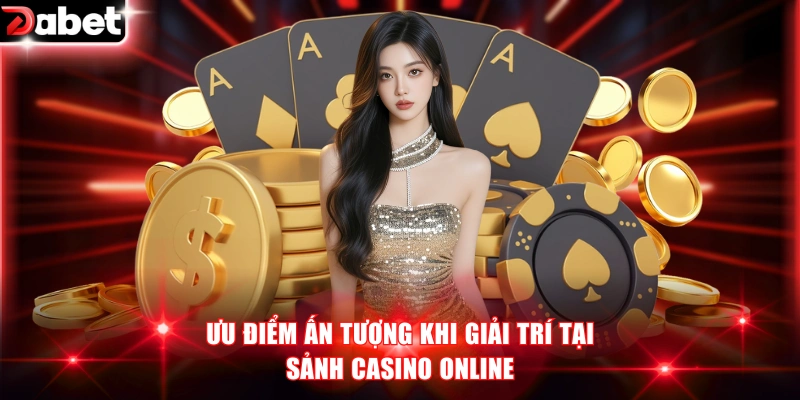 Ưu điểm ấn tượng khi giải trí tại sảnh casino online