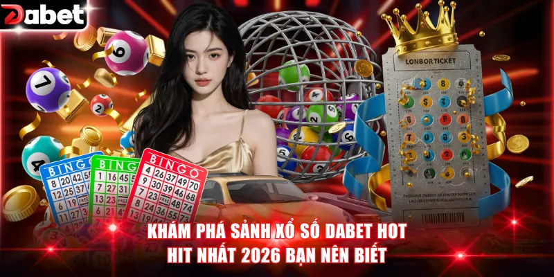 Khám Phá Sảnh Xổ Số DABET Hot Hit Nhất 2026 Bạn Nên Biết