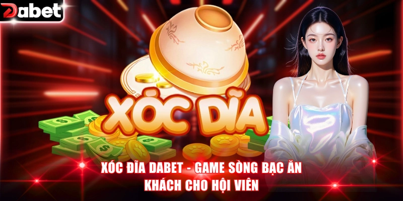 Xóc Đĩa DABET - Game Sòng Bạc Ăn Khách Cho Hội Viên